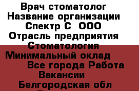 Врач-стоматолог › Название организации ­ Спектр-С, ООО › Отрасль предприятия ­ Стоматология › Минимальный оклад ­ 50 000 - Все города Работа » Вакансии   . Белгородская обл.,Белгород г.